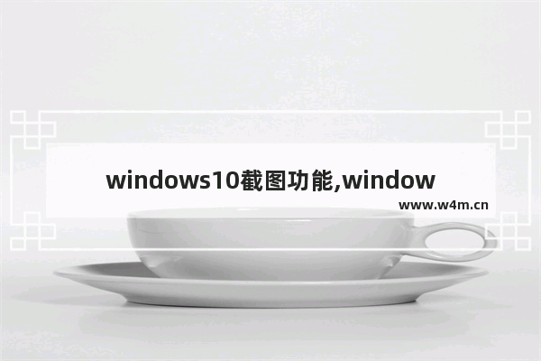 windows10截图功能,windows 10 屏幕截图