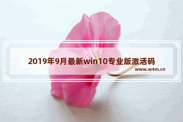 2019年9月最新win10专业版激活码key,win10专业版密钥激活码