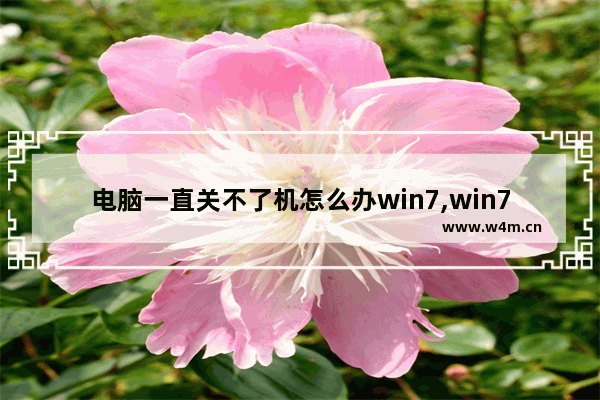 电脑一直关不了机怎么办win7,win7电脑关不了机是怎么回事