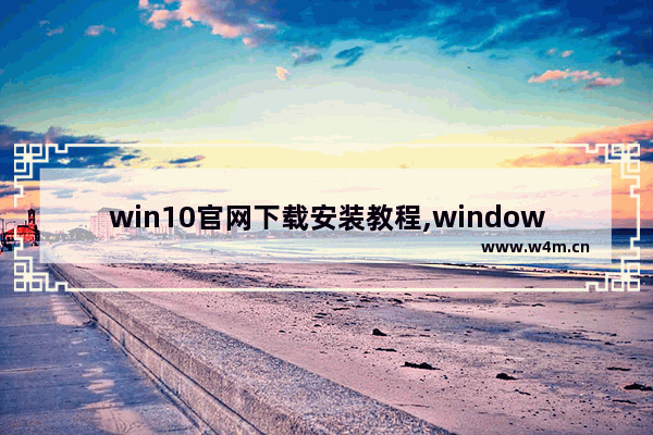 win10官网下载安装教程,windows10下载怎么安装