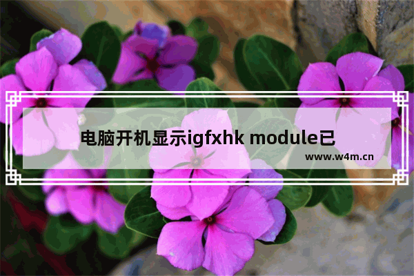 电脑开机显示igfxhk module已停止工作,win7开机提示igfxhk module已停止工作