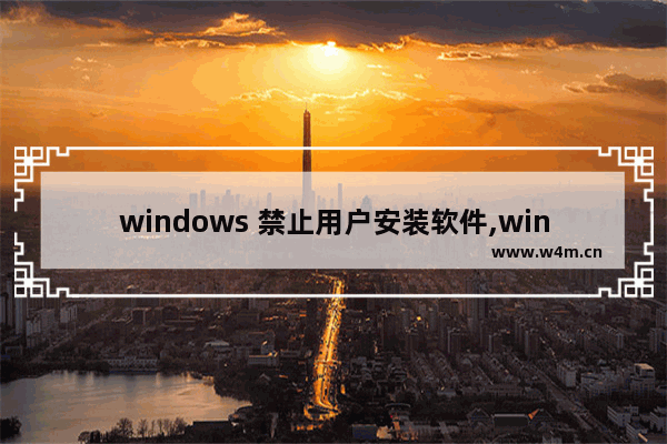 windows 禁止用户安装软件,win10禁止用户安装程序