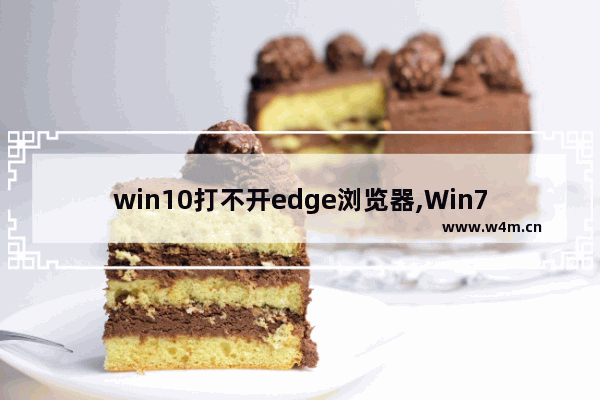 win10打不开edge浏览器,Win7无法安装Edge浏览器问题