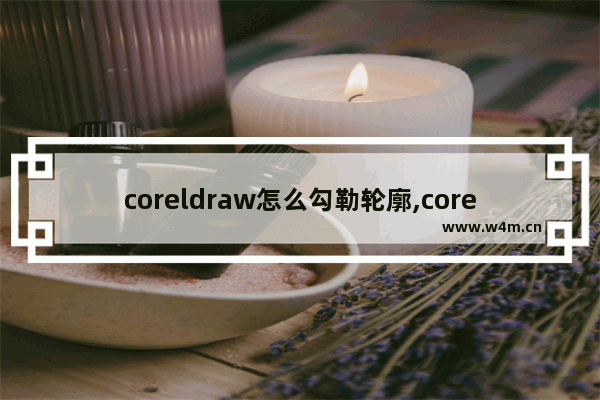 coreldraw怎么勾勒轮廓,coreldrawx7轮廓图的拆分