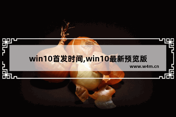 win10首发时间,win10最新预览版