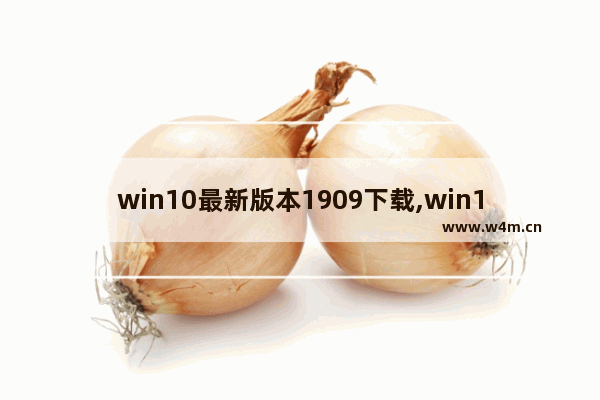 win10最新版本1909下载,win10系统版本1909怎么样