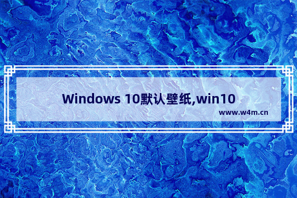 Windows 10默认壁纸,win10默认的壁纸在哪