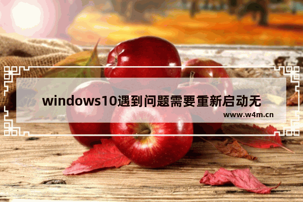 windows10遇到问题需要重新启动无法开机,window10提示你的电脑遇到问题,需要重新启动