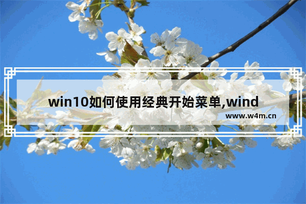 win10如何使用经典开始菜单,windows10系统开始菜单设置