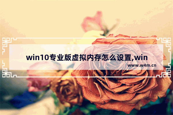 win10专业版虚拟内存怎么设置,win10专业版怎么开启虚拟机