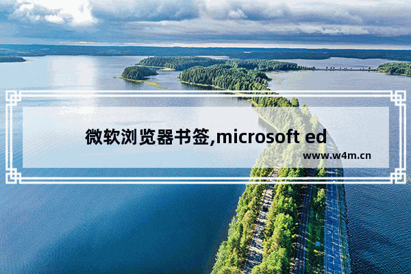 微软浏览器书签,microsoft edge书签栏在哪