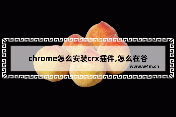 chrome怎么安装crx插件,怎么在谷歌浏览器中安装.crx扩展名的离线Chrome插件-