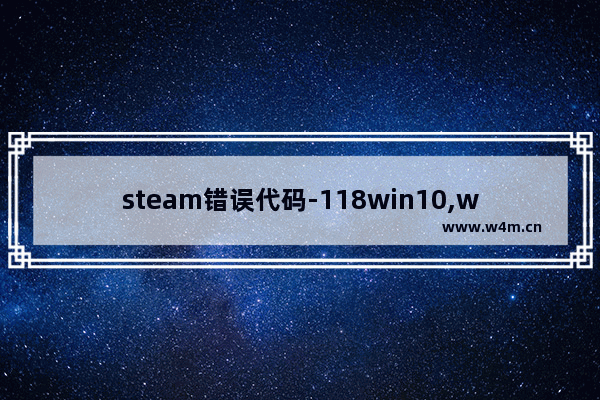 steam错误代码-118win10,windows10怎么解决steam错误118