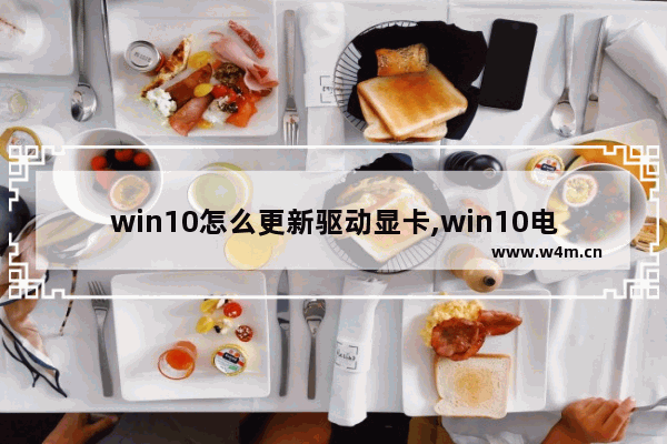 win10怎么更新驱动显卡,win10电脑如何更新显卡驱动