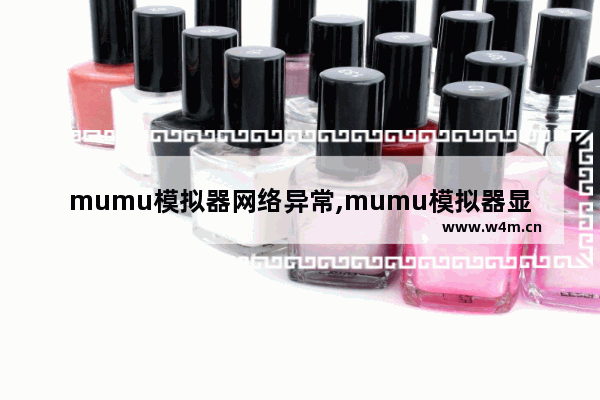 mumu模拟器网络异常,mumu模拟器显示网络问题已修复