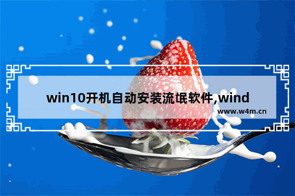 win10开机自动安装流氓软件,windows11阻止安装软件怎么办