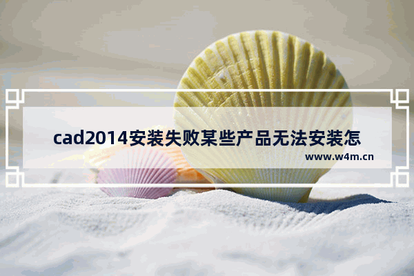 cad2014安装失败某些产品无法安装怎么办,autocad2014安装完成某些产品无法安装_1