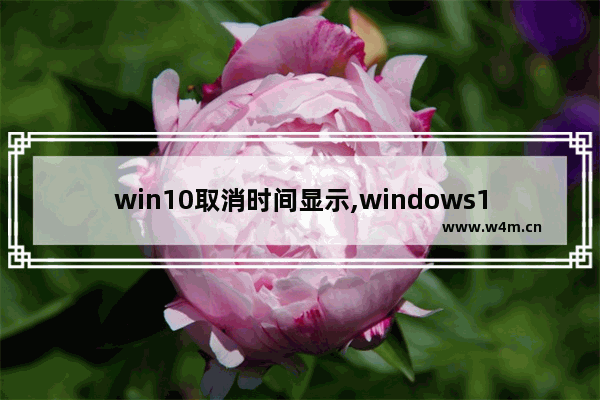 win10取消时间显示,windows10怎么定时关闭