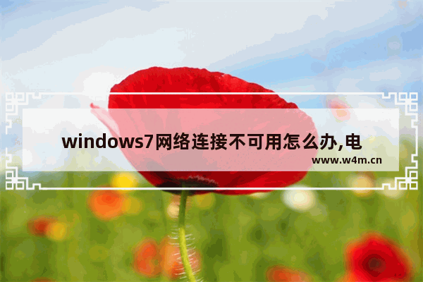 windows7网络连接不可用怎么办,电脑win7连接不可用