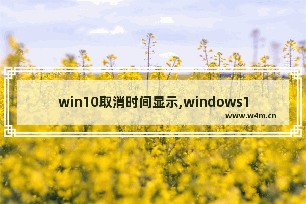 win10取消时间显示,windows10怎么定时关闭