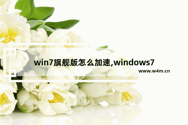 win7旗舰版怎么加速,windows7旗舰版如何提高运行速度