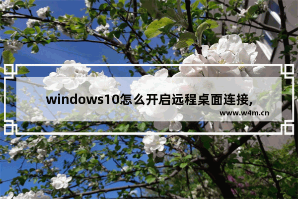 windows10怎么开启远程桌面连接,开启远程桌面连接 win10