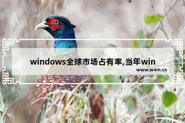 windows全球市场占有率,当年windows为什么占领了桌面市场