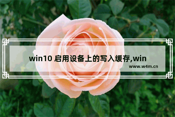 win10 启用设备上的写入缓存,win10加快硬盘读写速度