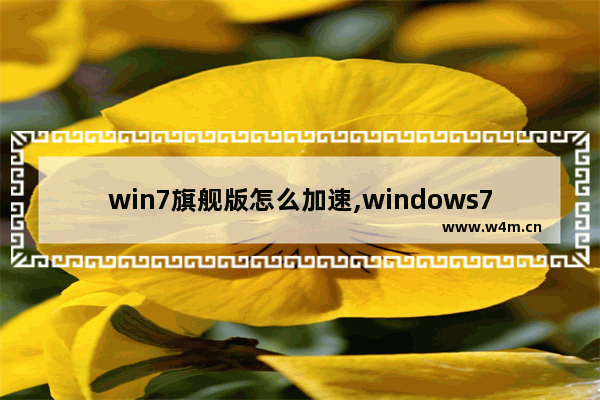 win7旗舰版怎么加速,windows7旗舰版如何提高运行速度