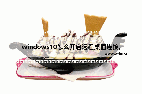 windows10怎么开启远程桌面连接,开启远程桌面连接 win10