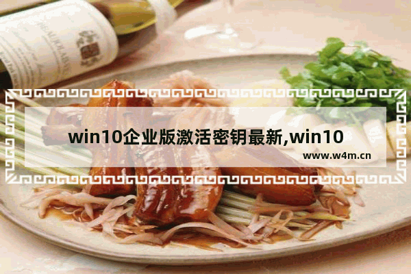 win10企业版激活密钥最新,win10企业版 激活密钥