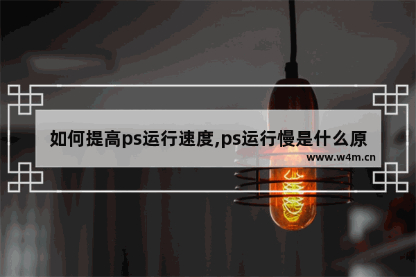 如何提高ps运行速度,ps运行慢是什么原因