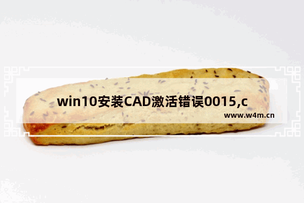 win10安装CAD激活错误0015,cad注册激活错误0015111什么情况win10系统