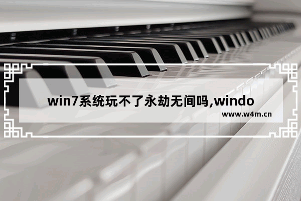 win7系统玩不了永劫无间吗,windows7能不能玩永劫无间