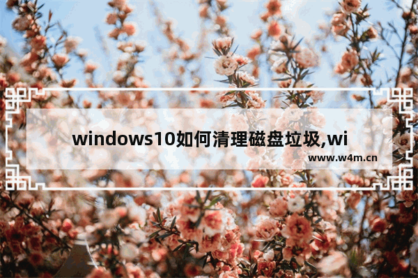 windows10如何清理磁盘垃圾,win10如何清理系统垃圾文件