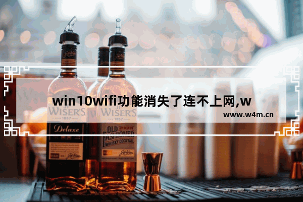 win10wifi功能消失了连不上网,win10wifi连接失败