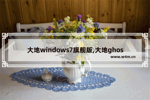 大地windows7旗舰版,大地ghost win7旗舰版安装