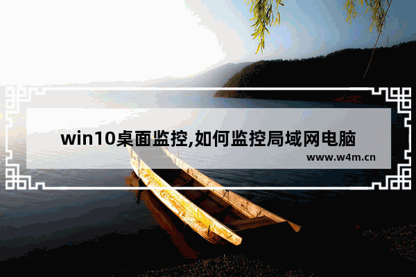 win10桌面监控,如何监控局域网电脑