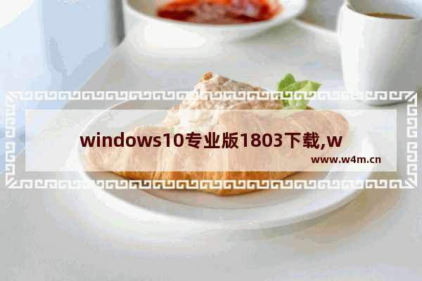 windows10专业版1803下载,windows10 1809安装版