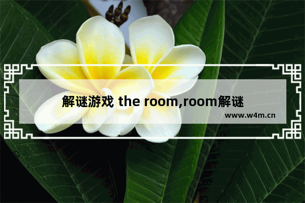 解谜游戏 the room,room解谜游戏攻略