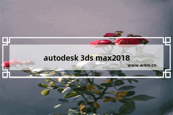 autodesk 3ds max2018激活,autodesk 3ds max 激活码