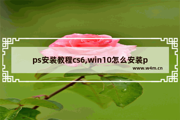 ps安装教程cs6,win10怎么安装pscs6