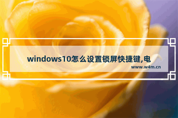 windows10怎么设置锁屏快捷键,电脑如何锁屏幕快捷键win10