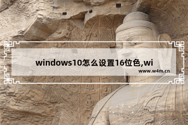 windows10怎么设置16位色,windows10怎么调16位色