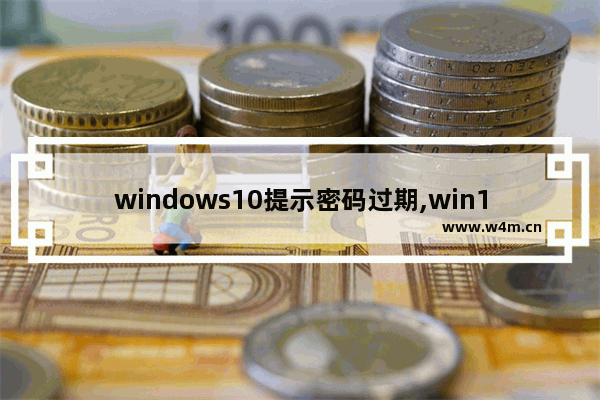 windows10提示密码过期,win10提示你的密码已过期必须更改