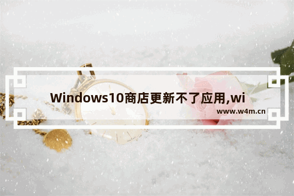 Windows10商店更新不了应用,win10应用商店要登录才能下载吗