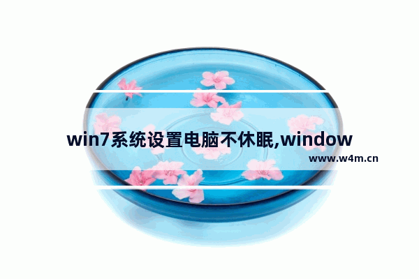 win7系统设置电脑不休眠,windows7如何设置电脑不休眠