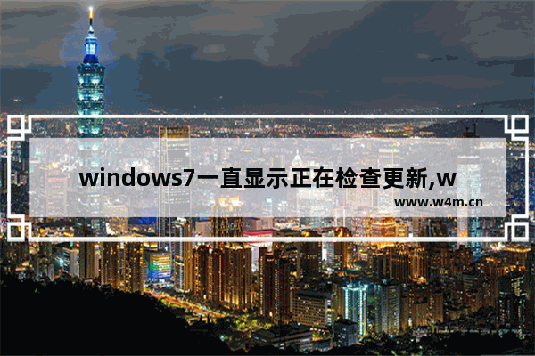 windows7一直显示正在检查更新,windows7旗舰版如何修复