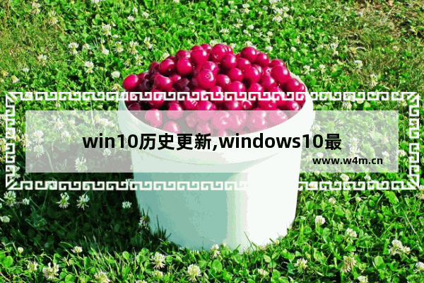 win10历史更新,windows10最近的更新