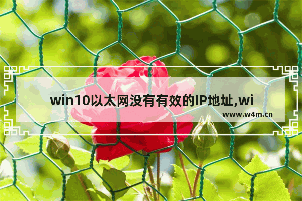 win10以太网没有有效的IP地址,windows10以太网没有有效的ip配置怎么办